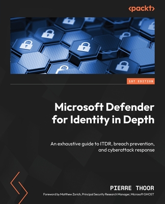 Microsoft Defender for Identity in Depth: An exhaustive guide to ITDR, breach prevention, and cyberattack response - Thoor, Pierre, and Zorich, Matthew (Foreword by)