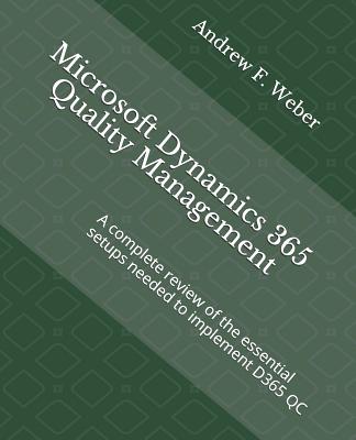 Microsoft Dynamics 365 Quality Management: A complete review of the essential setups needed to implement D365 QC - Weber, Andrew F