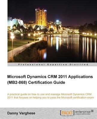 Microsoft Dynamics CRM 2011 Applications (MB2-868) Certification Guide - Varghese, Danny