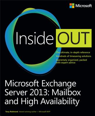 Microsoft Exchange Server 2013 Inside Out Mailbox and High Availability - Redmond, Tony