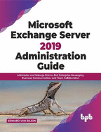 Microsoft Exchange Server 2019 Administration Guide: Administer and Manage End-to-End Enterprise Messaging, Business Communication, and Team Collaboration