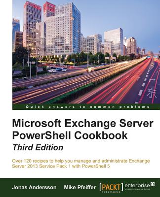 Microsoft Exchange Server PowerShell Cookbook - Third Edition - Andersson, Jonas, and Pfeiffer, Mike