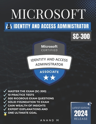 Microsoft Identity and Access Administrator Master the Exam (Sc-300): 10 Practice Tests, 500 Rigorous Questions, Gain Wealth of Insights, Expert Explanations and One Ultimate Goal - M, Anand