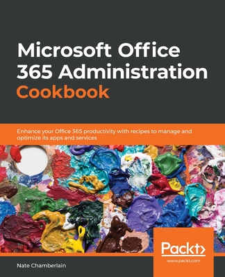 Microsoft  Office 365 Administration Cookbook: Enhance your Office 365 productivity with recipes to manage and optimize its apps and services - Chamberlain, Nate