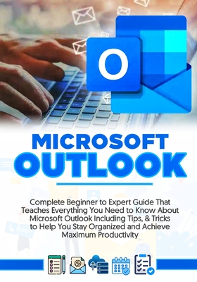 Microsoft Outlook 2022: Complete Beginner to Expert Guide That Teaches Everything You Need to Know About Microsoft Outlook Including Tips & Tricks to Help You Stay Organized and Achieve Maximum Productivity - Hendrick, Tabina