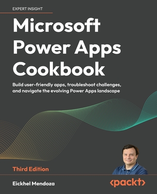 Microsoft Power Apps Cookbook: Build user-friendly apps, troubleshoot challenges, and navigate the evolving Power Apps landscape - Mendoza, Eickhel