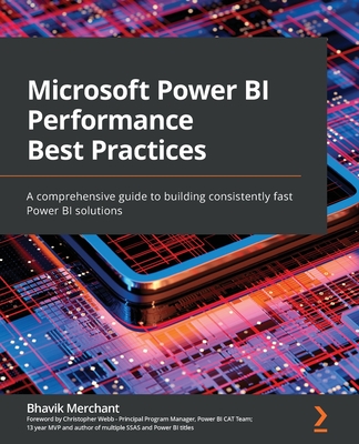 Microsoft Power BI Performance Best Practices: A comprehensive guide to building consistently fast Power BI solutions - Merchant, Bhavik, and Webb, Christopher