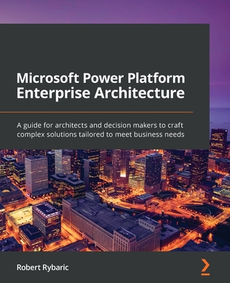 Microsoft Power Platform Enterprise Architecture: A guide for architects and decision makers to craft complex solutions tailored to meet business needs - Rybaric, Robert