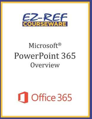 Microsoft PowerPoint 365 - Overview: Student Manual (Black & White) - Courseware, Ez-Ref