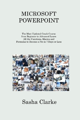 Microsoft PowerPoint: The Most Updated Crash Course from Beginner to Advanced Learn All the Functions to Become a Pro in 7 Days or Less and Be More Productive and Organized - Hayes, Ezechiel, and Clarke, Sasha