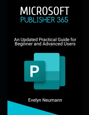 Microsoft Publisher 365: An Updated Practical Guide for Beginner and Advanced Users - Neumann, Evelyn