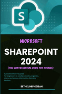 Microsoft Sharepoint 2024: A practical how-to guide for Beginner's to create websites, organize, share, and access information from any devices