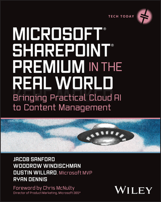 Microsoft SharePoint Premium in the Real World: Bringing Practical Cloud AI to Content Management - Sanford, Jacob J, and Windischman, Woodrow W, and Willard, Dustin