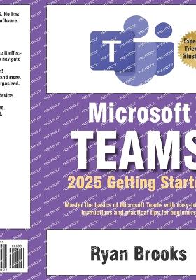Microsoft Teams Getting Started: A Step-by-Step Guide: Master the basics of Microsoft Teams with easy-to-follow instructions and practical tips for beginners - Brooks, Ryan