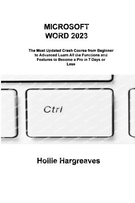 Microsoft Word 2023: The Most Updated Crash Course from Beginner to Advanced Learn All the Functions and Features to Become a Pro in 7 Days or Less - Hargreaves, Hollie