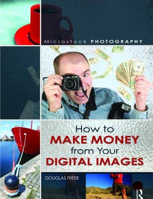 Microstock Photography: How to Make Money from Your Digital Images - Freer, Douglas