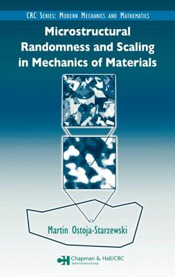 Microstructural Randomness and Scaling in Mechanics of Materials - Ostoja-Starzewski, Martin