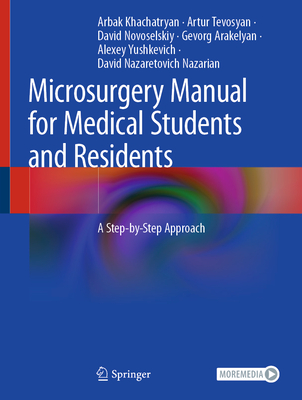 Microsurgery Manual for Medical Students and Residents: A Step-By-Step Approach - Khachatryan, Arbak, and Tevosyan, Artur, and Novoselskiy, David