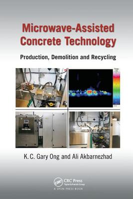Microwave-Assisted Concrete Technology: Production, Demolition and Recycling - Ong, K.C. Gary, and Akbarnezhad, Ali