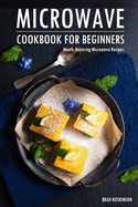 Microwave Cookbook for Beginners: Mouth-Watering Microwave Recipes