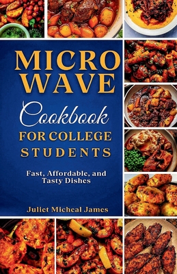 Microwave Cookbook for College Students: Fast, Affordable, and Tasty Dishes - James, Juliet Micheal