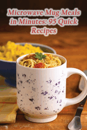 Microwave Mug Meals in Minutes: 95 Quick Recipes