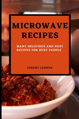 Microwave Recipes for Beginners: Many Delicious and Busy Recipes for Busy People - Lennon, Jeremy