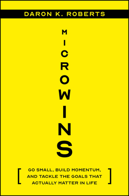 Microwins: Go Small, Build Momentum, and Tackle the Goals That Actually Matter in Life - Roberts, Daron K