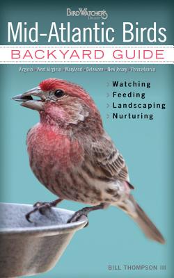 Mid-Atlantic Birds: Backyard Guide - Watching - Feeding - Landscaping - Nurturing - Virginia, West Virginia, Maryland, Delaware, New Jersey, Pennsylvania - Thompson, Bill