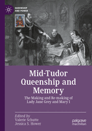 Mid-Tudor Queenship and Memory: The Making and Re-making of Lady Jane Grey and Mary I