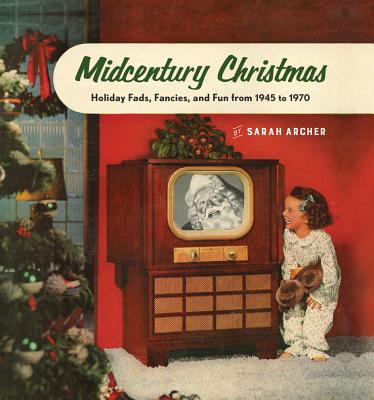 Midcentury Christmas: Holiday Fads, Fancies, and Fun from 1945 to 1970 - Archer, Sarah