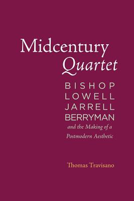 Midcentury Quartet: Bishop, Lowell, Jarrell, Berryman, and the Making of a Postmodern Aesthetic - Travisano, Thomas