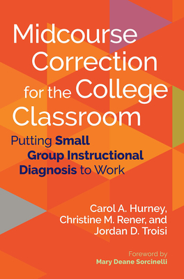 Midcourse Correction for the College Classroom: Putting Small Group Instructional Diagnosis to Work - Hurney, Carol A, and Rener, Christine M, and Troisi, Jordan D