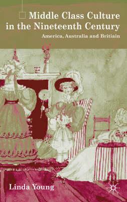 Middle Class Culture in the Nineteenth Century: America, Australia and Britain - Young, L