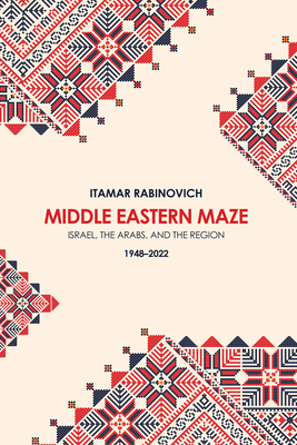 Middle Eastern Maze: Israel, The Arabs, and the Region 1948-2022 - Rabinovich, Itamar