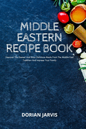 Middle Eastern Recipe Book: Discover The Easiest And Most Delicious Meals From The Middle East Tradition And Impress Your Family