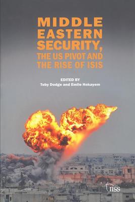 Middle Eastern Security, the Us Pivot and the Rise of Isis - Dodge, Toby, Dr. (Editor), and Hokayem, Emile (Editor)
