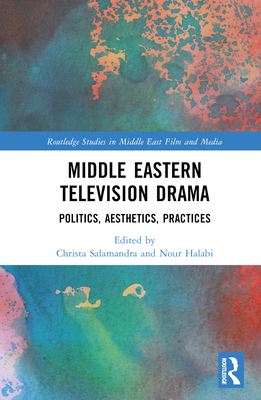 Middle Eastern Television Drama: Politics, Aesthetics, Practices - Salamandra, Christa (Editor), and Halabi, Nour (Editor)