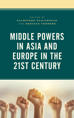 Middle Powers in Asia and Europe in the 21st Century - Giacomello, Giampiero (Editor), and Verbeek, Bertjan (Editor), and Coticchia, Fabrizio (Contributions by)