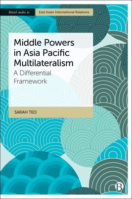 Middle Powers in Asia Pacific Multilateralism: A Differential Framework - Teo, Sarah