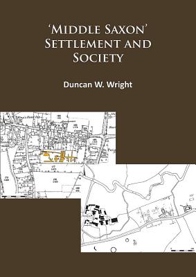 Middle Saxon' Settlement and Society: The Changing Rural Communities of Central and Eastern England - Wright, Duncan