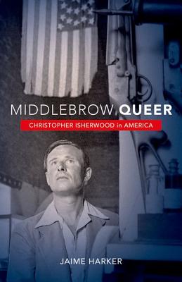 Middlebrow Queer: Christopher Isherwood in America - Harker, Jaime