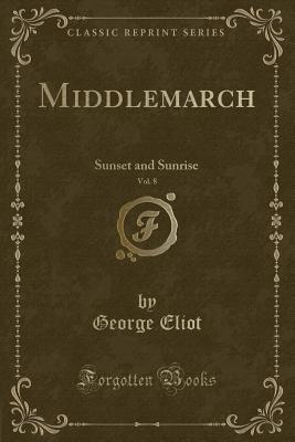 Middlemarch, Vol. 8: Sunset and Sunrise (Classic Reprint) - Eliot, George