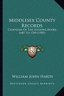 Middlesex County Records: Calendar of the Sessions Books, 1689 to 1709 (1905)