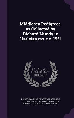 Middlesex Pedigrees, as Collected by Richard Mundy in Harleian ms. no. 1551 - Mundy, Richard, and Armytage, George J, and British Library Manuscript Harley 1551 (Creator)