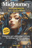 MIDJOURNEY, Verwirklichen Sie Ihre eigenen Bilder: Praktischer und vollst?ndiger Leitfaden f?r Anf?nger in der Erforschung und Nutzung von KI