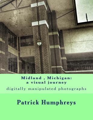 Midland, Michigan: a visual journey: digitally manipulated photographs - Humphreys, Patrick B