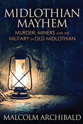 Midlothian Mayhem: Murder, Miners and the Military in Old Midlothian - Archibald, Malcolm