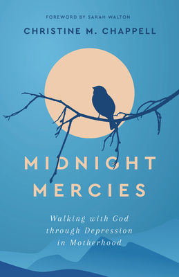 Midnight Mercies: Walking with God Through Depression in Motherhood - Chappell, Christine M