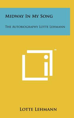 Midway in My Song: The Autobiography Lotte Lehmann - Lehmann, Lotte